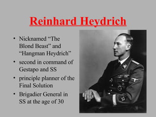 Reinhard Heydrich Nicknamed “The Blond Beast” and “Hangman Heydrich” second in command of Gestapo and SS principle planner of the Final Solution Brigadier General in SS at the age of 30 