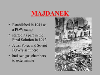 MAJDANEK Established in 1941 as a POW camp started its part in the Final Solution in 1942 Jews, Poles and Soviet POW’s sent here had two gas chambers to exterminate 