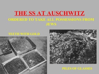 THE SS AT AUSCHWITZ ORDERED TO TAKE ALL POSSESSIONS FROM JEWS TEETH WITH GOLD PILES OF GLASSES 