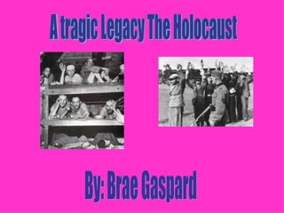 A tragic Legacy The Holocaust By: Brae Gaspard 