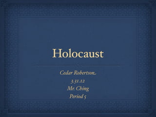 Holocaust
 Cedar Robertson
      3.31.12
    Mr. Ching
     Period 5
 