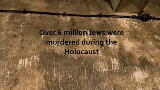 ‘Following this, a gassing experiment was carried out. If my memory
serves me right, about thirty to forty women were gassed in one gas
chamber. The Jewish women were forced to undress in an open place close
to the gas chamber.’
‘Grabner ordered me to pour Zyklon B into the opening because only one medical orderly
had shown up. During a gassing Zyklon B had to be poured through both openings in the
ceiling. Zykon B was in granular form, it trickled down over the people as it was being
poured in. They then started to cry out terribly for they now knew what was happening to
them.’
‘I did not look through the opening because it had to be closed as
soon as the Zyklon B had been poured in. After a few minutes
there was silence. After some time had passed, it may have been
ten to fifteen minutes, the gas chamber was opened. The dead lay
higgledy-piggedly all over the place. It was a dreadful sight.’
‘I concluded from the behavior of these women that they
had no doubt what fate awaited them, as they begged and
sobbed to the SS men to spare them their lives.’
‘I can still hear the Jews even
today, knocking and shouting 'Dear
Germans, let us out'.
‘I could see that the lips and tips of the noses were
a bluish color. Some of them had their closed,
other's eyes rolled. The bodies were dragged out of
the gas chambers and inspected by a dentist, who
removed finger rings and gold teeth...’
‘Before the Jews undressed, Michel made a speech
to them. On these occasions, he used to wear a white coat to
give the impression that he was a physician (Doctor). Michel
announced to the Jews that they would be sent to work, but before
this they would have to take baths….’
‘Some Jews did know what fate awaited them. Inside the camps. I heard
accounts of the local Polish farmers signing to them as them as they
passed their fields in the crowded trains. The signal was a chilling one, a
finger across their throat’.
Over 6 million Jews were
murdered during the
Holocaust
 