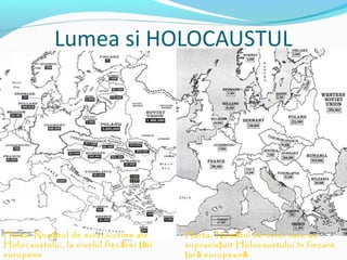 Lumea si HOLOCAUSTUL

Harta. Num ă rul de evrei,victime ale
Holocaustului, la nivelul fiec ă rei ţă ri
europene

Harta. Num ă rul de evrei care au
supravie ţ uit Holocaustului în fiecare
ţ ar ă european ă

 