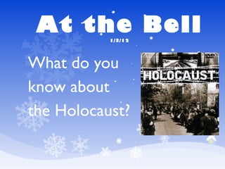 At the Bell  1/3/12 What do you  know about  the Holocaust? 