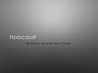 Holocaust
By: Mariam, Fernanda, Raul y Camila.
 