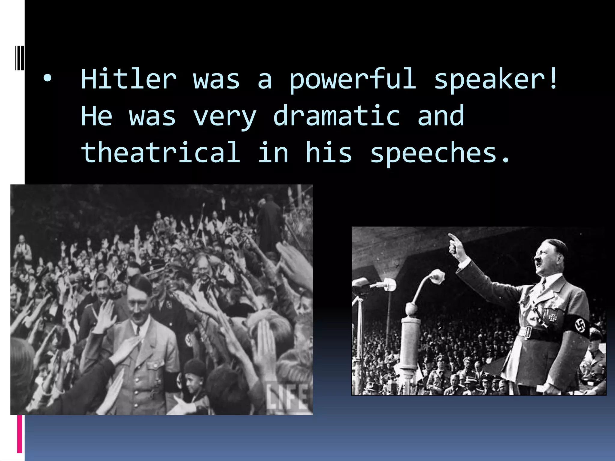 • Hitler was a powerful speaker!
He was very dramatic and
theatrical in his speeches.

 