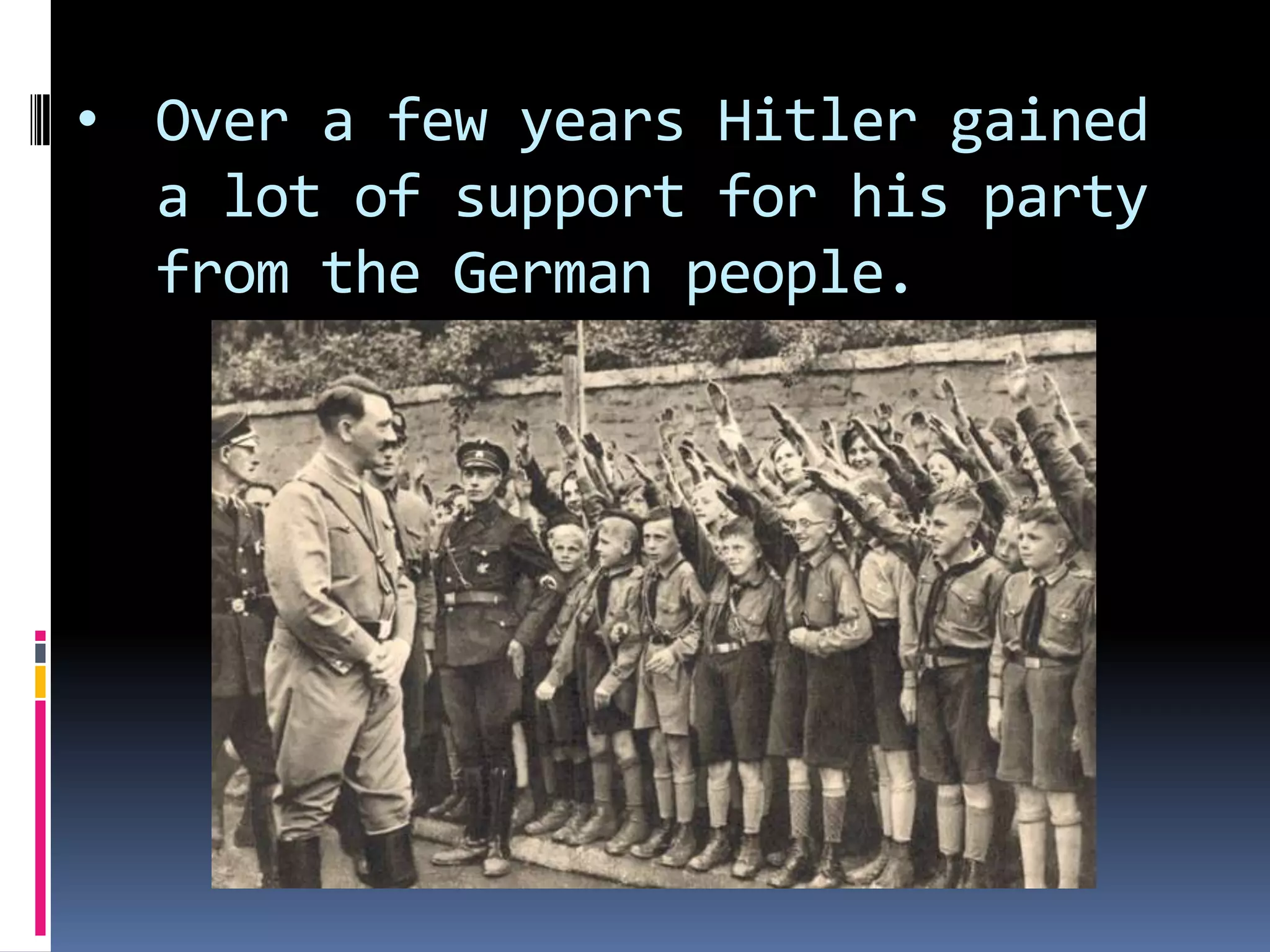 • Over a few years Hitler gained
a lot of support for his party
from the German people.

 