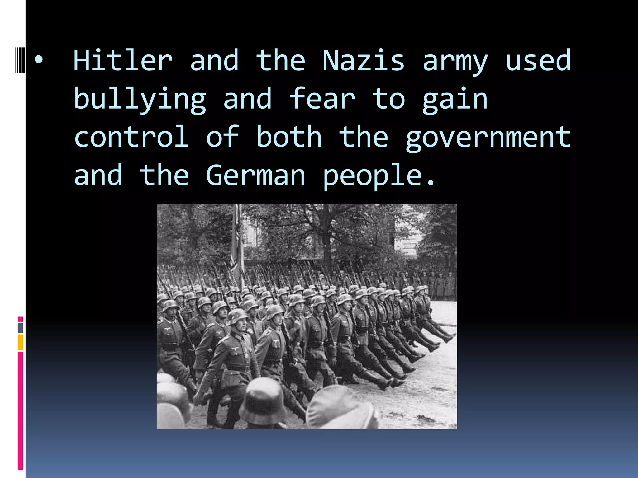 • Hitler and the Nazis army used
bullying and fear to gain
control of both the government
and the German people.

 