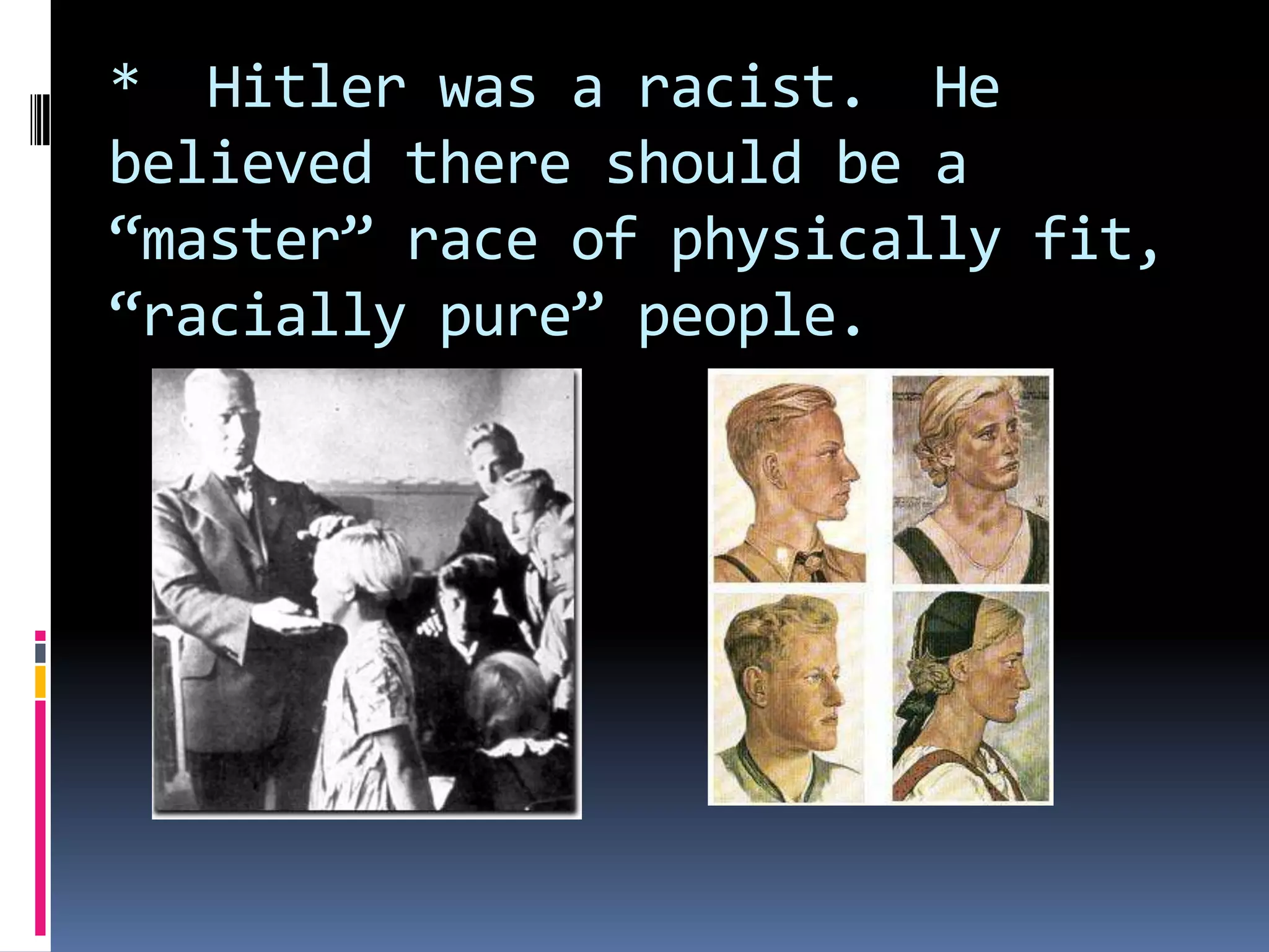 * Hitler was a racist. He
believed there should be a
“master” race of physically fit,
“racially pure” people.

 
