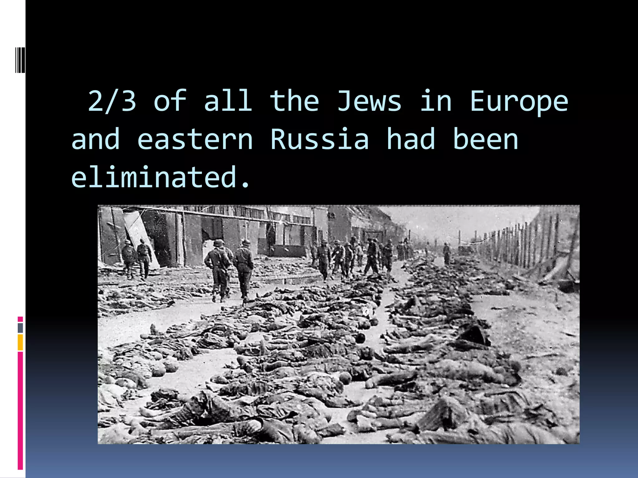 2/3 of all the Jews in Europe
and eastern Russia had been
eliminated.

 
