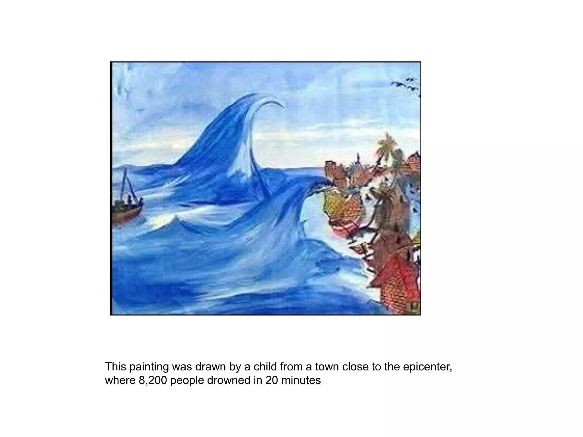This painting was drawn by a child from a town close to the epicenter,
where 8,200 people drowned in 20 minutes
 