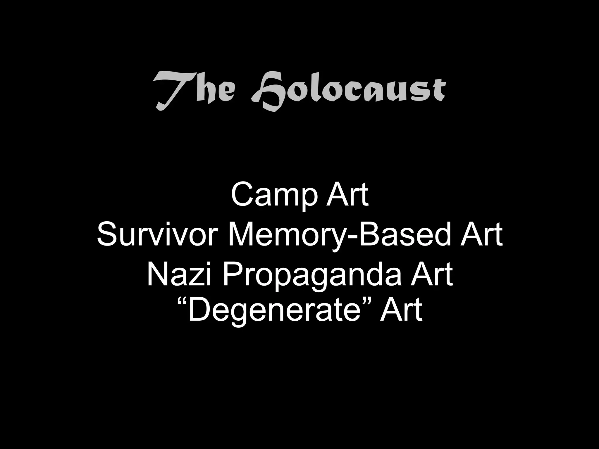 The Holocaust

         Camp Art
Survivor Memory-Based Art
   Nazi Propaganda Art
     “Degenerate” Art
 