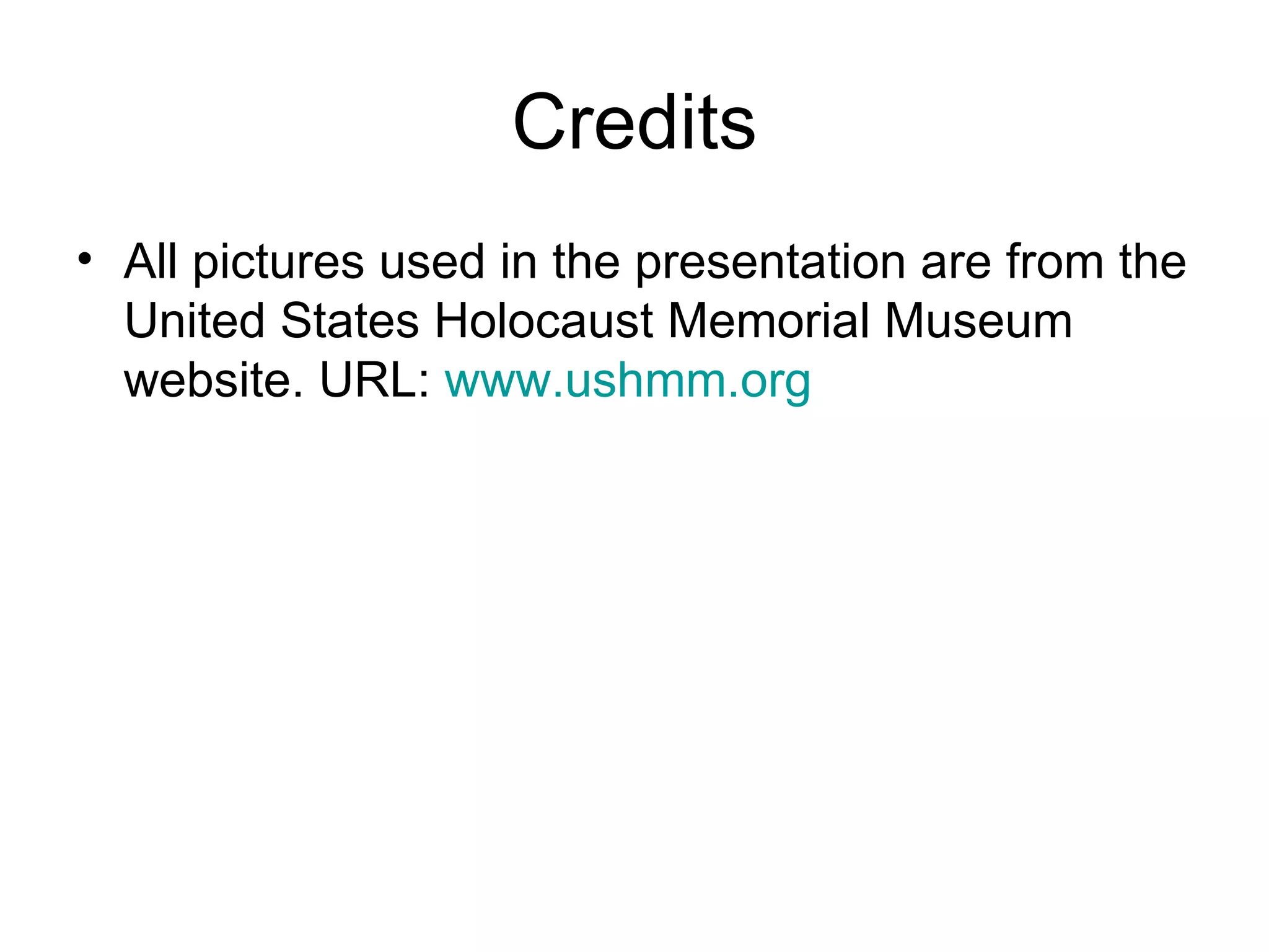 Credits All pictures used in the presentation are from the United States Holocaust Memorial Museum website. URL:  www.ushmm.org 