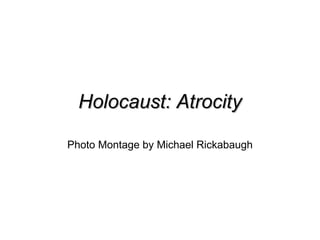 Holocaust: Atrocity Photo Montage by Michael Rickabaugh 