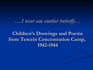 … .I never saw another butterfly… Children’s Drawings and Poems from Terezin Concentration Camp,  1942-1944 