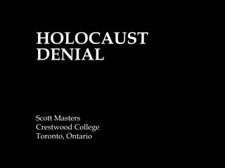 HOLOCAUST
DENIAL
Scott Masters
Crestwood College
Toronto, Ontario
 