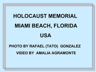 HOLOCAUST MEMORIAL
MIAMI BEACH, FLORIDA
USA
PHOTO BY RAFAEL (TATO) GONZALEZ
VIDEO BY AMALIA AGRAMONTE
 