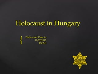 {
Holocaust in Hungary
Didkovska Valeriia
11/27/2012
TSPMI
 
