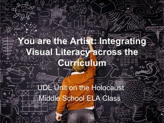 You are the Artist: Integrating Visual Literacy across the Curriculum UDL Unit on the Holocaust Middle School ELA Class   