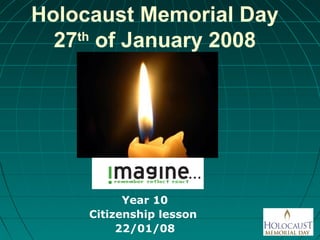 Holocaust Memorial Day
27th
of January 2008
Year 10
Citizenship lesson
22/01/08
 