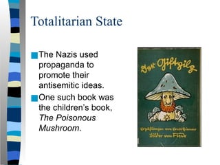 Totalitarian State
■The Nazis used
propaganda to
promote their
antisemitic ideas.
■One such book was
the children’s book,
The Poisonous
Mushroom.
 