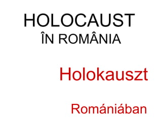 HOLOCAUST
 ÎN ROMÂNIA

   Holokauszt
    Romániában
 
