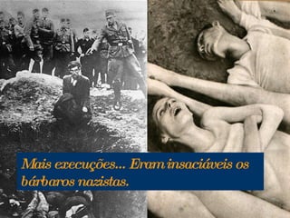 Mais execuções... Eram insaciáveis os bárbaros nazistas. 