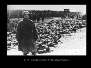 1945- Libertação dos campos pelos Aliados 