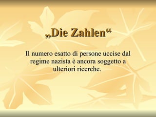 „ Die Zahlen“ Il numero esatto di persone uccise dal regime nazista è ancora soggetto a ulteriori ricerche.  