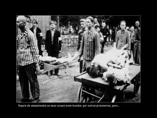 Depois de assassinados os seus corpos eram levados, por outros prisioneiros, para... 
