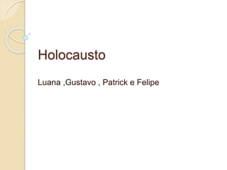 Holocausto 
Luana ,Gustavo , Patrick e Felipe 
 