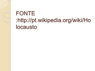 FONTE 
:http://pt.wikipedia.org/wiki/Ho 
locausto 

