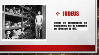  JUDEUS
Campo de concentração de
Buchenwald. Dia da libertação
em 16 de abril de 1945.
 