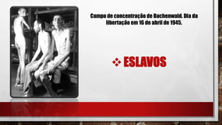 ESLAVOS
Campo de concentração de Buchenwald. Dia da
libertação em 16 de abril de 1945.
 