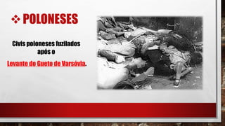 POLONESES
Civis poloneses fuzilados
após o
Levante do Gueto de Varsóvia.
 