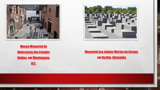 Museu Memorial do
Holocausto dos Estados
Unidos, em Washington,
D.C.
Memorial aos Judeus Mortos da Europa,
em Berlim, Alemanha
 