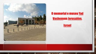 O memorial e museu Yad
Vashemem Jerusalém,
Israel
 