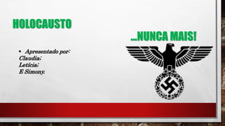 HOLOCAUSTO
...NUNCA MAIS!
 Apresentado por:
Claudia;
Letícia;
E Simony.
 