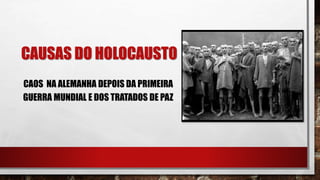 CAUSAS DO HOLOCAUSTO
CAOS NA ALEMANHA DEPOIS DA PRIMEIRA
GUERRA MUNDIAL E DOS TRATADOS DE PAZ
 