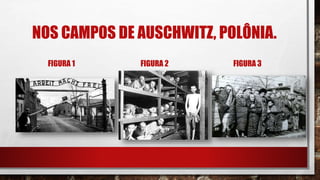 NOS CAMPOS DE AUSCHWITZ, POLÔNIA.
FIGURA 1 FIGURA 2 FIGURA 3
 