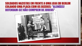 SOLDADOS NAZISTAS EM FRENTE A UMA LOJA EM BERLIM
COLANDO UMA PLACA COM OS DIZERES: "ALEMÃES!
DEFENDAM-SE! NÃO COMPREM DE JUDEUS"
 