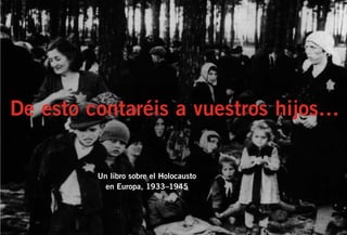 De esto contaréis a vuestros hijos…
Un libro sobre el Holocausto
en Europa, 1933–1945
 
