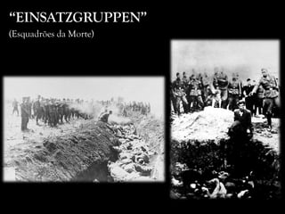 “EINSATZGRUPPEN”
(Esquadrões da Morte)
 