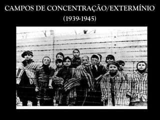 CAMPOS DE CONCENTRAÇÃO/EXTERMÍNIO
(1939-1945)
 