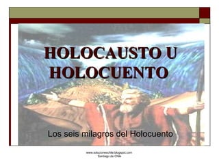 HOLOCAUSTO U HOLOCUENTO   Los seis milagros del Holocuento www.solucioneschile.blogspot.com  Santiago de Chile 