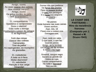 LE CHANT DES
  PARTISANS –
Hino da resistência
    francesa
(Composto por J.
   Kessel e M.
   Druon-1943)
 