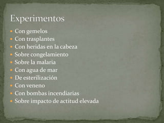  Con gemelos
 Con trasplantes
 Con heridas en la cabeza
 Sobre congelamiento
 Sobre la malaria
 Con agua de mar
 De esterilización
 Con veneno
 Con bombas incendiarias
 Sobre impacto de actitud elevada
 
