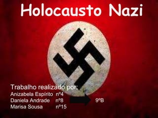 Holocausto Nazi
Trabalho realizado por:
Anizabela Espírito nº4
Daniela Andrade nº8
Marisa Sousa nº15
9ºB
 