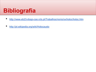 Bibliografia
• http://www.eb23-diogo-cao.rcts.pt/Trabalhos/nonio/xx/holoc/holoc.htm
• http://pt.wikipedia.org/wiki/Holocausto
 