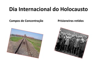 Dia Internacional do Holocausto
Campos de Concentração Prisioneiros retidos
 